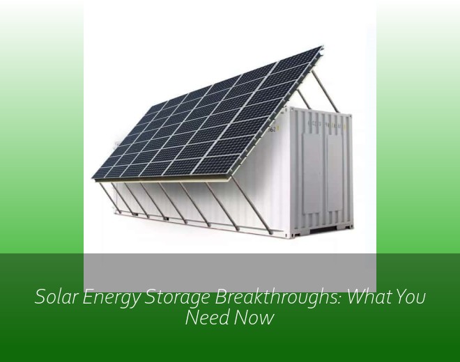 Solar Energy Storage Breakthroughs: What You Need Now